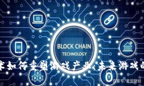 区块链技术如何重塑游戏产业：未来游戏的全新体验