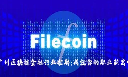 广州区块链金融行业招聘：成就你的职业新高峰