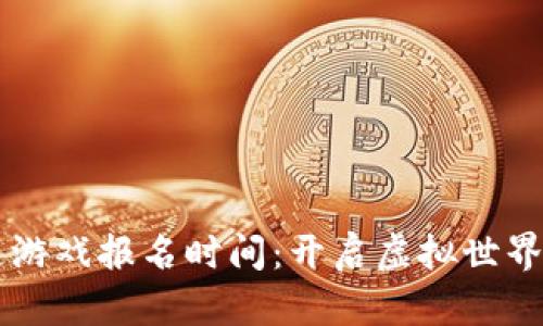 区块链游戏报名时间：开启虚拟世界新篇章