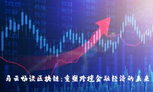 马云畅谈区块链：重塑跨境金融经济的未来