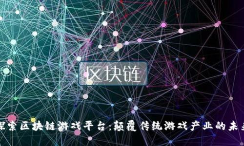 探索区块链游戏平台：颠覆传统游戏产业的未来