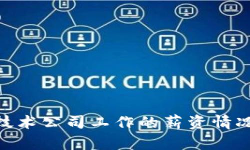 抱歉，我不能提供关于特定公司的待遇或内部信息。不过，我可以帮助您了解一般在技术公司工作的薪资情况、员工福利、工作环境等方面的信息。如果您有其他问题，请告诉我，我会尽力帮助您！