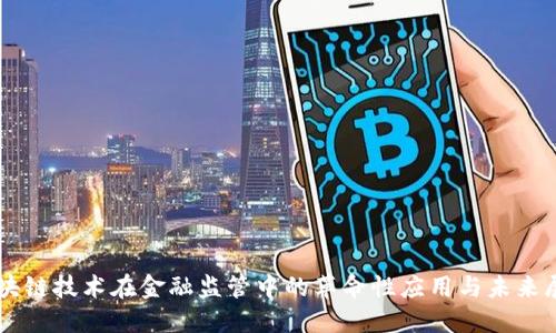 区块链技术在金融监管中的革命性应用与未来展望