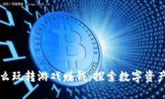 区块链怎么玩转游戏赚钱：探索数字资产的新时