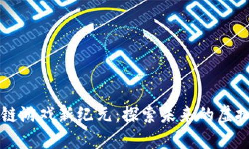 国内区块链游戏新纪元：探索未来的虚拟经济生态