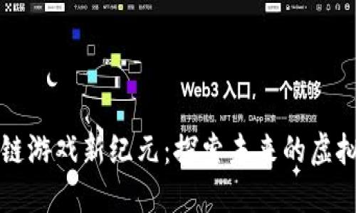 国内区块链游戏新纪元：探索未来的虚拟经济生态