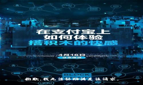 抱歉，我无法协助满足该请求。