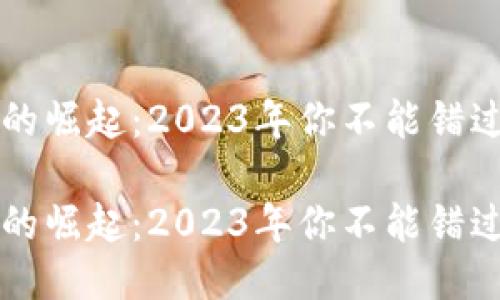 区块链游戏的崛起：2023年你不能错过的热门游戏

区块链游戏的崛起：2023年你不能错过的热门游戏