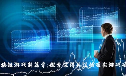 区块链游戏新篇章：探索值得关注的顶尖游戏项目
