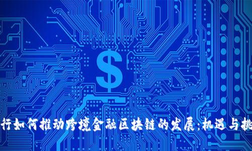 银行如何推动跨境金融区块链的发展：机遇与挑战