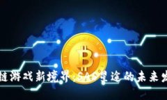 探索区块链游戏新境界：SAS星途的未来发展与潜