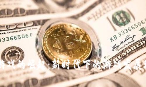 区块链游戏的崛起：新时代下的游戏发展环境探析