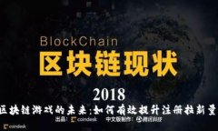 区块链游戏的未来：如何有效提升注册拉新量？