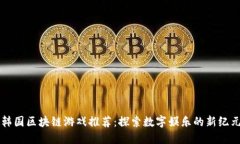 韩国区块链游戏推荐：探索数字娱乐的新纪元