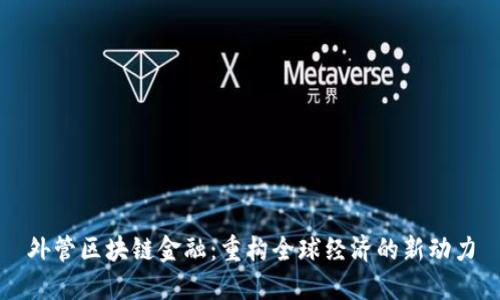 外管区块链金融：重构全球经济的新动力