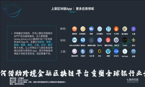 如何借助跨境金融区块链平台重塑全球银行业务？