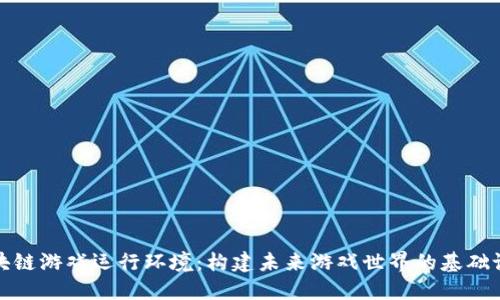 区块链游戏运行环境：构建未来游戏世界的基础设施
