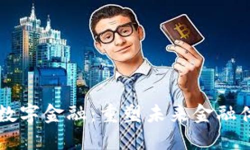 区块链与数字金融：重塑未来金融体系的力量