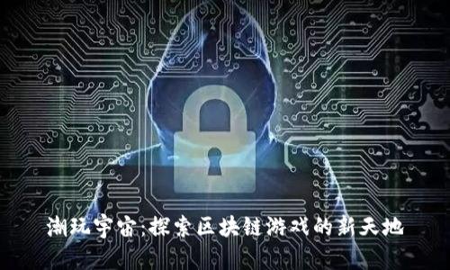潮玩宇宙：探索区块链游戏的新天地