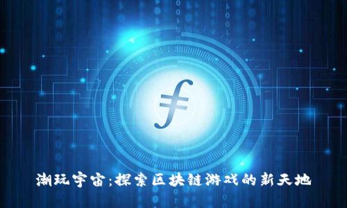 潮玩宇宙：探索区块链游戏的新天地
