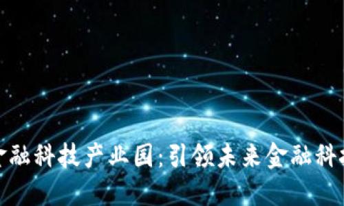 北京区块链金融科技产业园：引领未来金融科技创新的高地