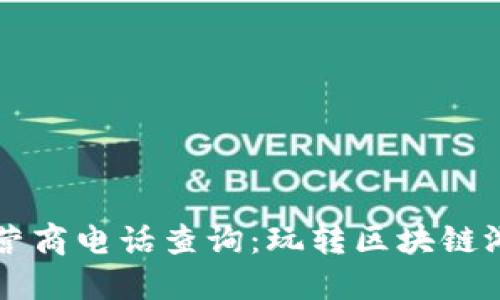 区块链游戏运营商电话查询：玩转区块链游戏的必备工具