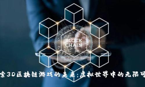 探索3D区块链游戏的未来：虚拟世界中的无限可能