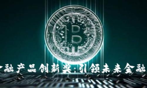区块链新金融产品创新奖：引领未来金融的创新潮流