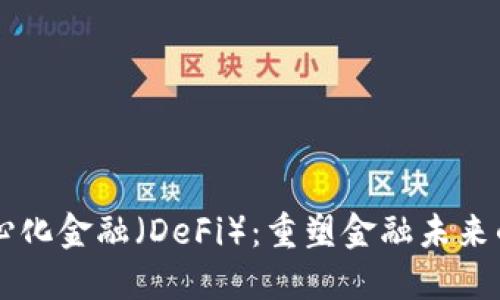 区块链去中心化金融（DeFi）：重塑金融未来的革命性力量
