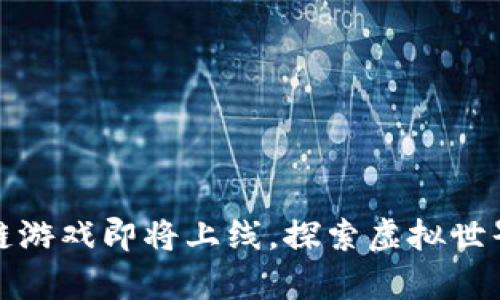 腾讯区块链游戏即将上线，探索虚拟世界的新篇章