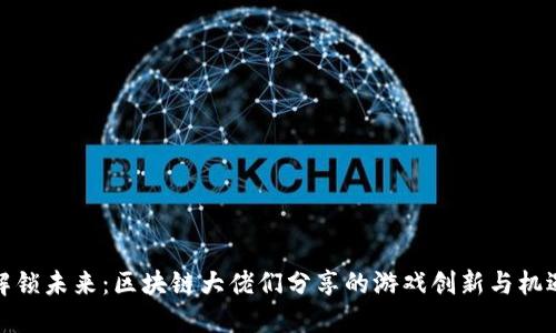 解锁未来：区块链大佬们分享的游戏创新与机遇