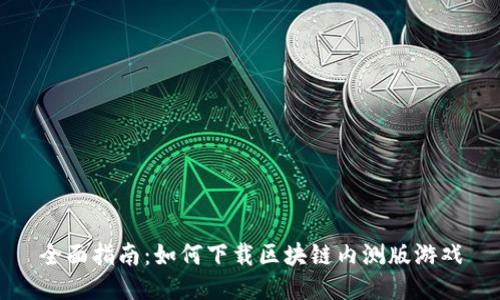 全面指南：如何下载区块链内测版游戏