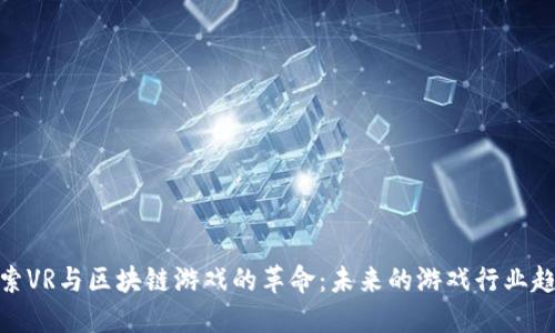 探索VR与区块链游戏的革命：未来的游戏行业趋势