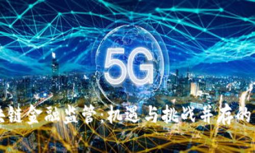区块链金融监管：机遇与挑战并存的未来