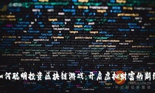 : 如何聪明投资区块链游戏：开启虚拟财富的新纪元
