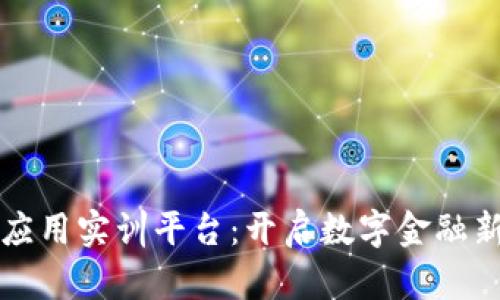 区块链金融应用实训平台：开启数字金融新时代的钥匙