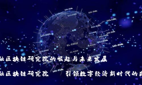 通证金融区块链研究院的崛起与未来发展

通证金融区块链研究院——引领数字经济新时代的先锋力量