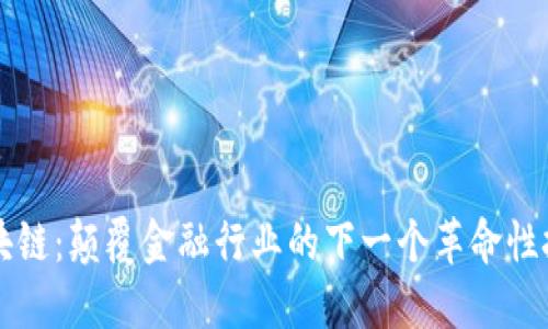 区块链：颠覆金融行业的下一个革命性技术
