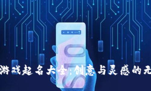 区块链游戏起名大全：创意与灵感的无限源泉