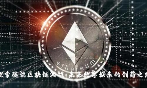 探索腾讯区块链游戏：未来数字娱乐的创新之路