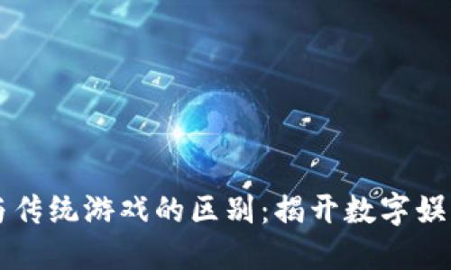 区块链游戏与传统游戏的区别：揭开数字娱乐的未来之门