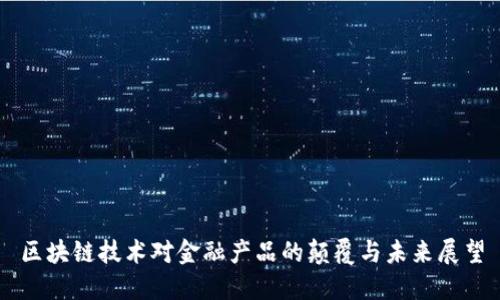 区块链技术对金融产品的颠覆与未来展望