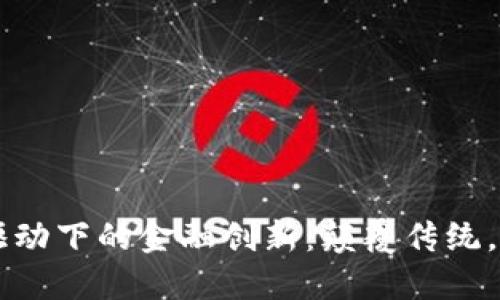 区块链驱动下的金融创新：颠覆传统，重塑未来