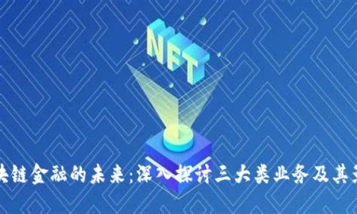 区块链金融的未来：深入探讨三大类业务及其影响
