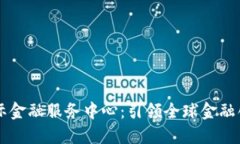 区块链国际金融服务中心：引领全球金融创新新