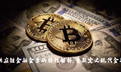 区块链供应链金融金票的特性解析：重新定义现代金融与流通
