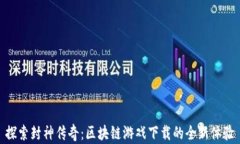 探索封神传奇：区块链游戏下载的全新体验