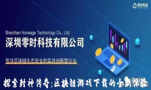 
探索封神传奇：区块链游戏下载的全新体验