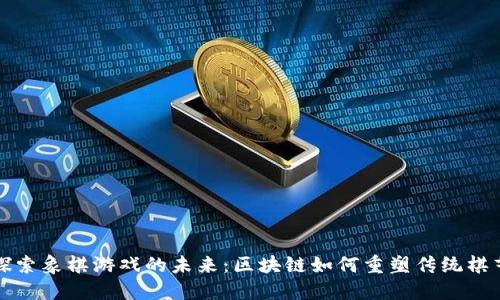 探索象棋游戏的未来：区块链如何重塑传统棋艺