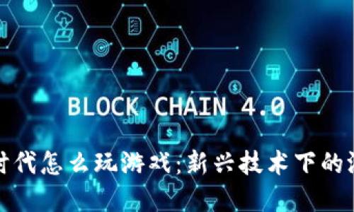 区块链时代怎么玩游戏：新兴技术下的游戏革命